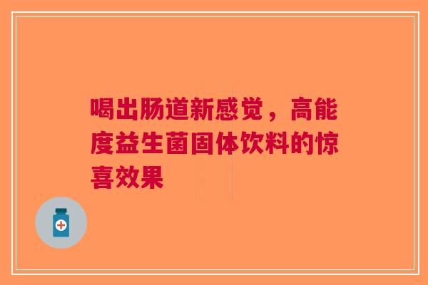喝出肠道新感觉，高能度益生菌固体饮料的惊喜效果