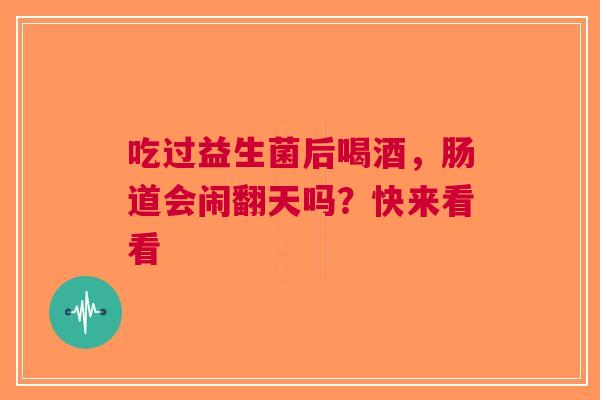 吃过益生菌后喝酒，肠道会闹翻天吗？快来看看