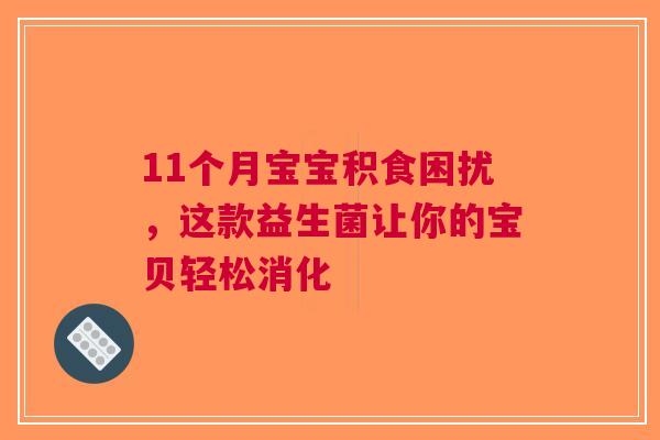 11个月宝宝积食困扰，这款益生菌让你的宝贝轻松消化