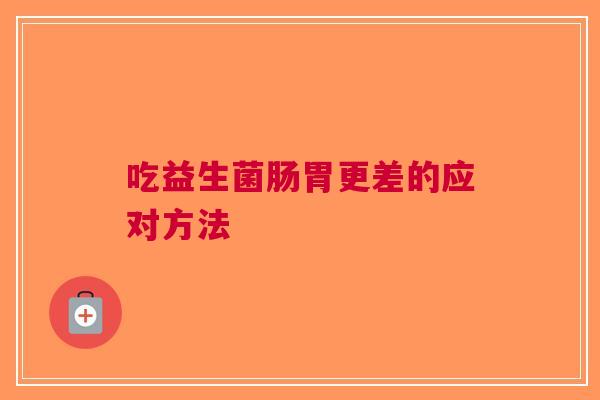 吃益生菌肠胃更差的应对方法