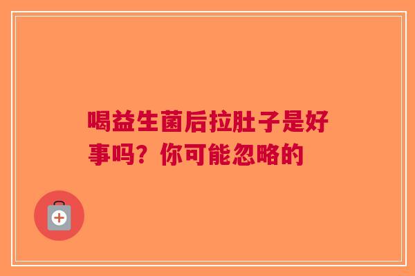 喝益生菌后拉肚子是好事吗？你可能忽略的