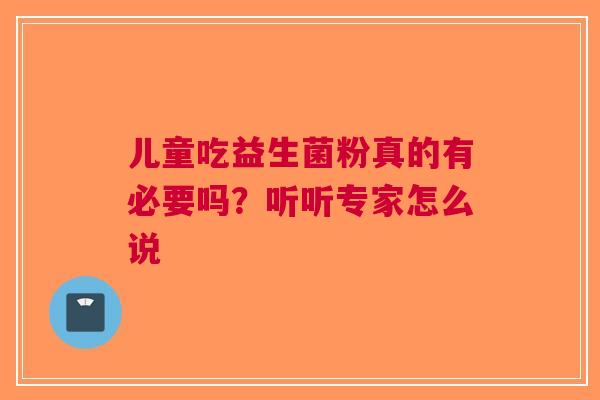 儿童吃益生菌粉真的有必要吗？听听专家怎么说