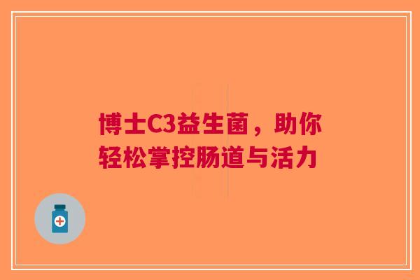博士C3益生菌，助你轻松掌控肠道与活力