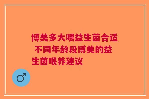 博美多大喂益生菌合适 不同年龄段博美的益生菌喂养建议