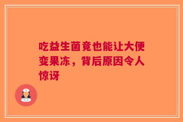 吃益生菌竟也能让大便变果冻，背后原因令人惊讶