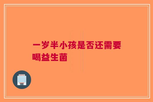 一岁半小孩是否还需要喝益生菌