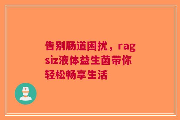 告别肠道困扰，ragsiz液体益生菌带你轻松畅享生活