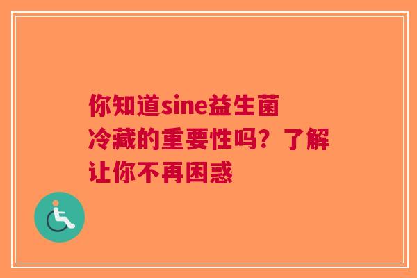 你知道sine益生菌冷藏的重要性吗？了解让你不再困惑