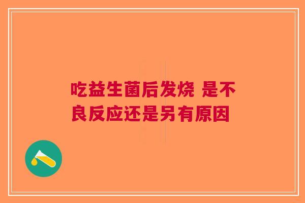 吃益生菌后发烧 是不良反应还是另有原因