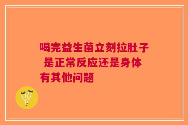 喝完益生菌立刻拉肚子 是正常反应还是身体有其他问题