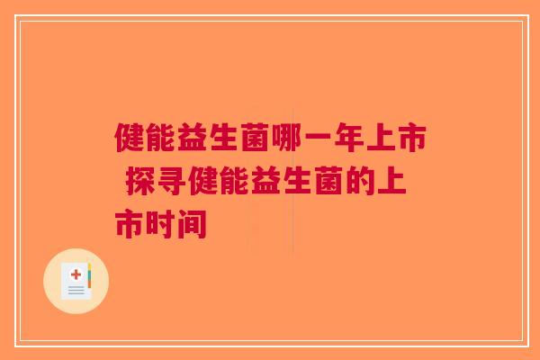 健能益生菌哪一年上市 探寻健能益生菌的上市时间