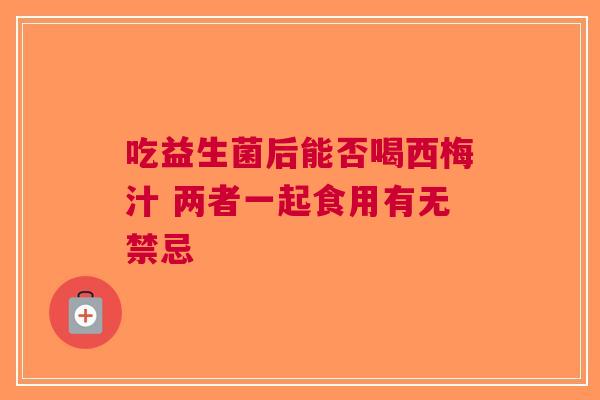 吃益生菌后能否喝西梅汁 两者一起食用有无禁忌