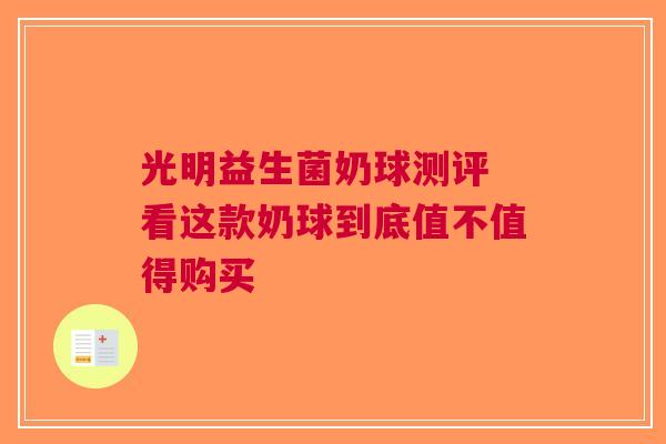 光明益生菌奶球测评 看这款奶球到底值不值得购买