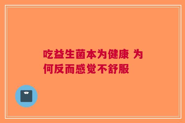 吃益生菌本为健康 为何反而感觉不舒服