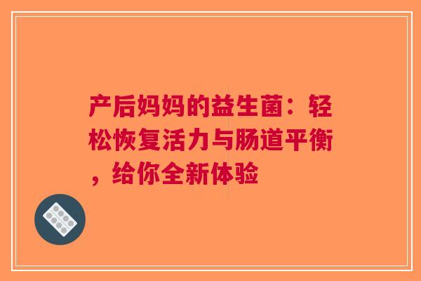产后妈妈的益生菌：轻松恢复活力与肠道平衡，给你全新体验