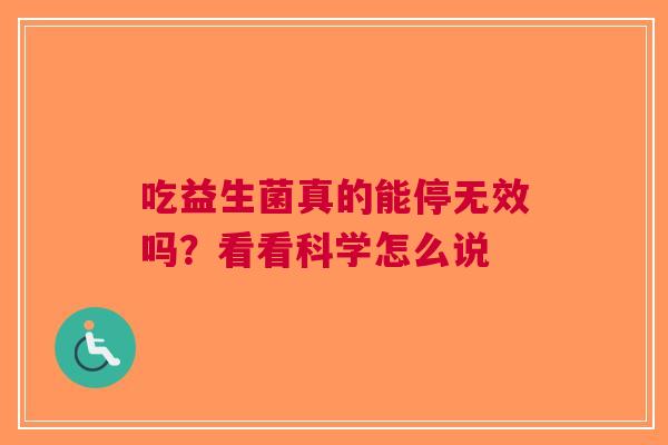 吃益生菌真的能停无效吗？看看科学怎么说