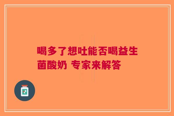 喝多了想吐能否喝益生菌酸奶 专家来解答