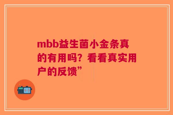 mbb益生菌小金条真的有用吗？看看真实用户的反馈”