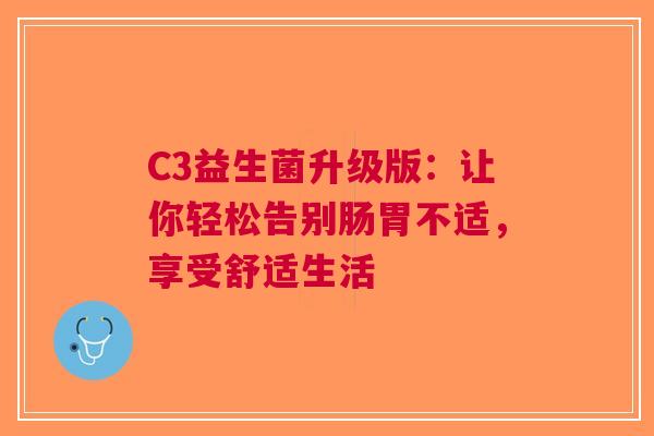 C3益生菌升级版：让你轻松告别肠胃不适，享受舒适生活