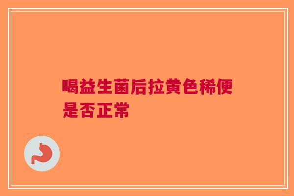 喝益生菌后拉黄色稀便是否正常