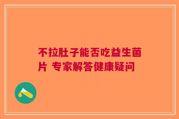 不拉肚子能否吃益生菌片 专家解答健康疑问