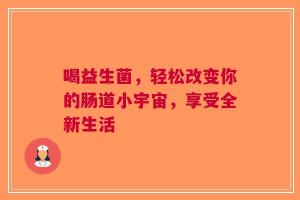 喝益生菌，轻松改变你的肠道小宇宙，享受全新生活