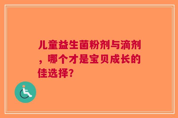 儿童益生菌粉剂与滴剂，哪个才是宝贝成长的佳选择？