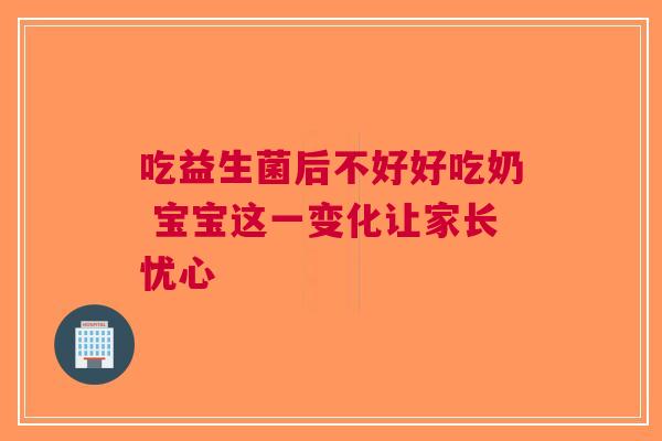 吃益生菌后不好好吃奶 宝宝这一变化让家长忧心