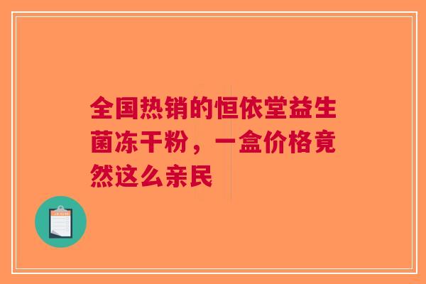 全国热销的恒依堂益生菌冻干粉，一盒价格竟然这么亲民