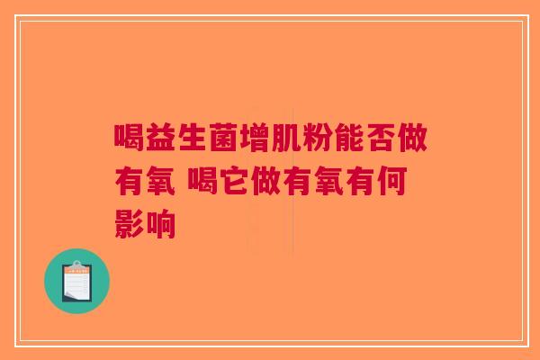 喝益生菌增肌粉能否做有氧 喝它做有氧有何影响