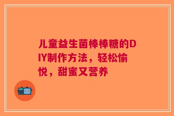 儿童益生菌棒棒糖的DIY制作方法，轻松愉悦，甜蜜又营养