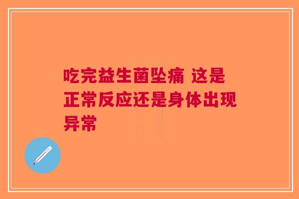 吃完益生菌坠痛 这是正常反应还是身体出现异常