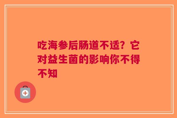 吃海参后肠道不适？它对益生菌的影响你不得不知
