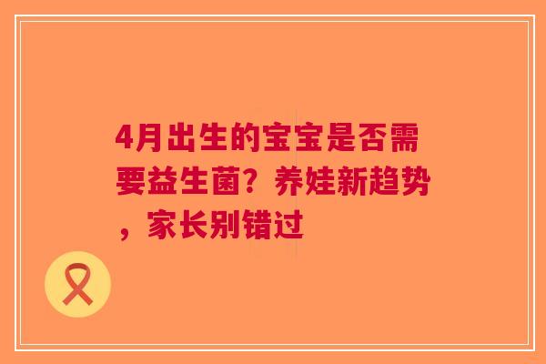 4月出生的宝宝是否需要益生菌？养娃新趋势，家长别错过