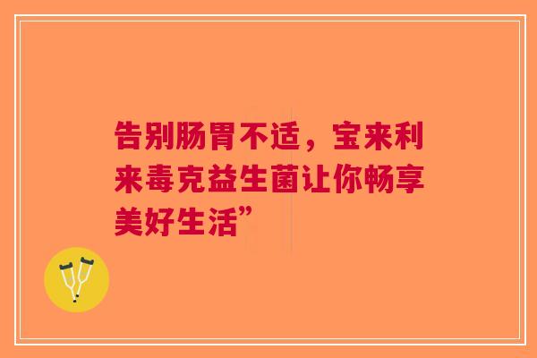 告别肠胃不适，宝来利来毒克益生菌让你畅享美好生活”