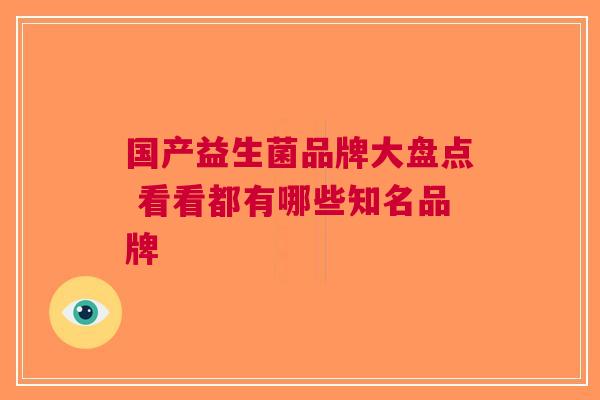国产益生菌品牌大盘点 看看都有哪些知名品牌