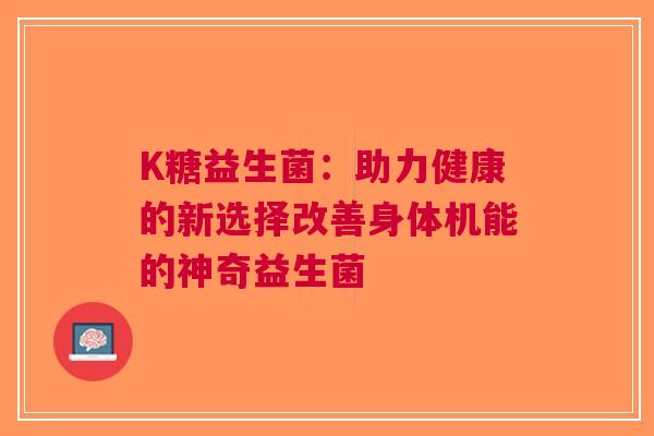 K糖益生菌：助力健康的新选择改善身体机能的神奇益生菌