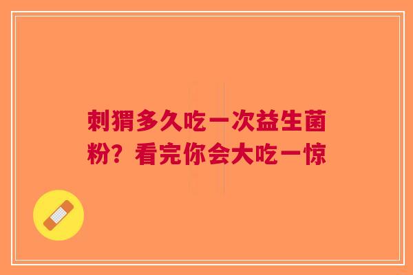 刺猬多久吃一次益生菌粉？看完你会大吃一惊