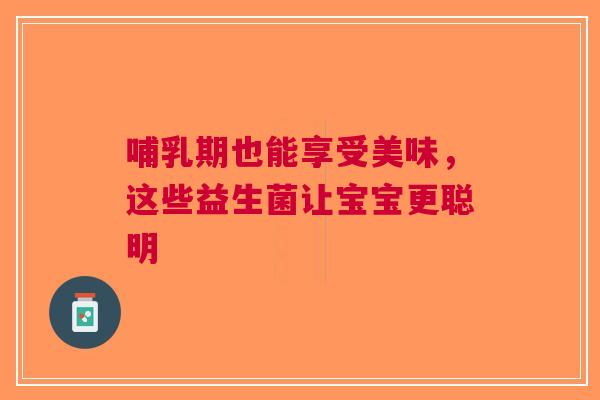 哺乳期也能享受美味，这些益生菌让宝宝更聪明