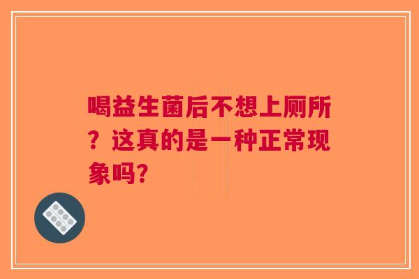 喝益生菌后不想上厕所？这真的是一种正常现象吗？