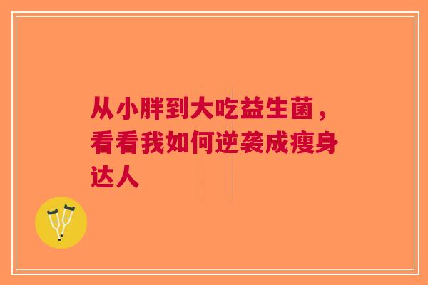 从小胖到大吃益生菌，看看我如何逆袭成瘦身达人