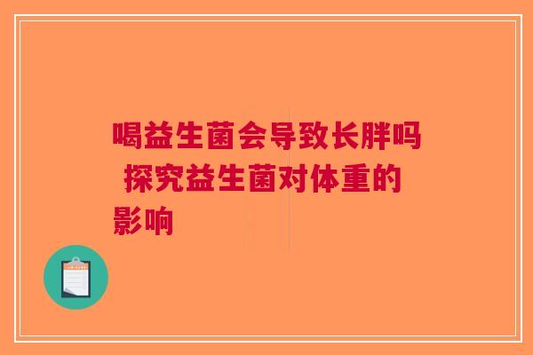 喝益生菌会导致长胖吗 探究益生菌对体重的影响
