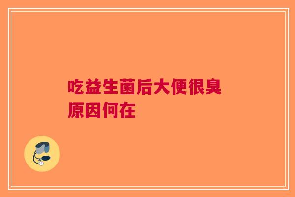 吃益生菌后大便很臭 原因何在