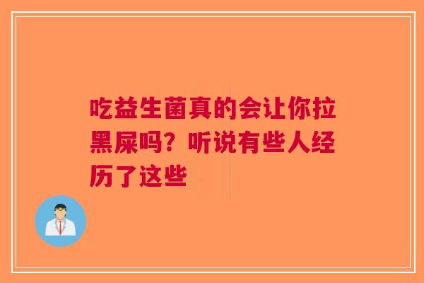 吃益生菌真的会让你拉黑屎吗？听说有些人经历了这些