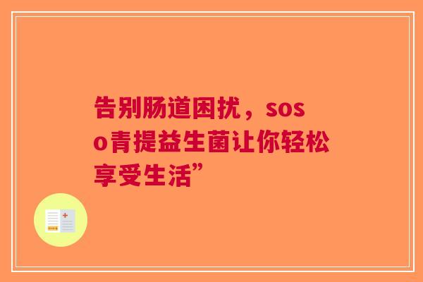 告别肠道困扰，soso青提益生菌让你轻松享受生活”