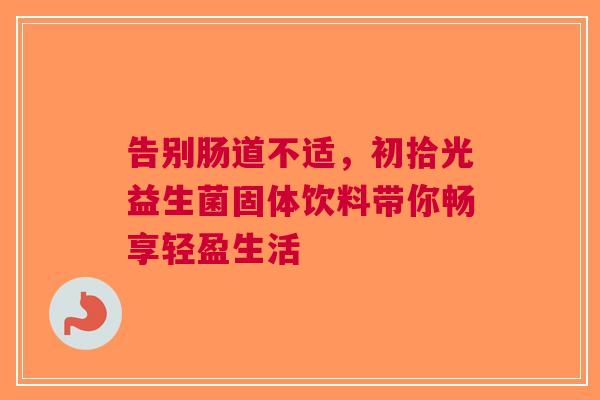 告别肠道不适，初拾光益生菌固体饮料带你畅享轻盈生活