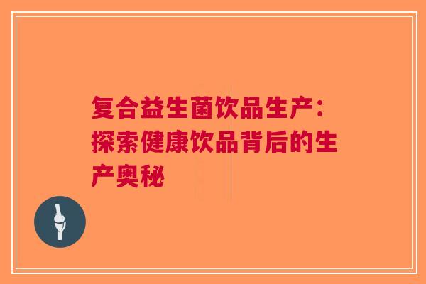 复合益生菌饮品生产：探索健康饮品背后的生产奥秘