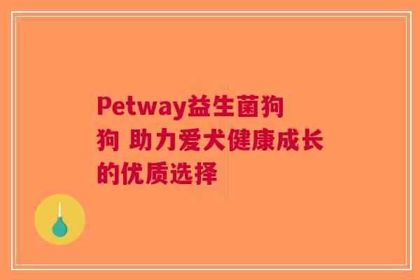 Petway益生菌狗狗 助力爱犬健康成长的优质选择
