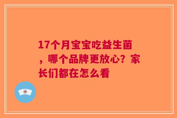 17个月宝宝吃益生菌，哪个品牌更放心？家长们都在怎么看