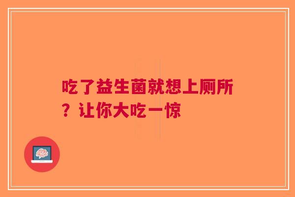 吃了益生菌就想上厕所？让你大吃一惊